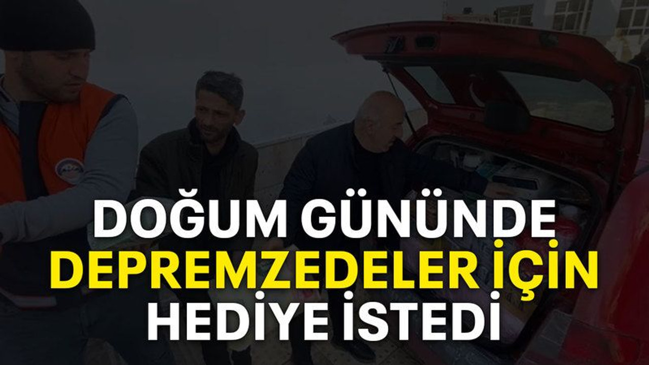Doğum gününde depremzedeler için hediye istedi